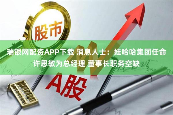 瑞银网配资APP下载 消息人士：娃哈哈集团任命许思敏为总经理 董事长职务空缺