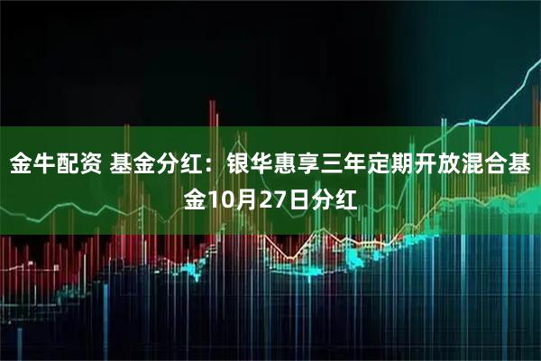 金牛配资 基金分红：银华惠享三年定期开放混合基金10月27日分红