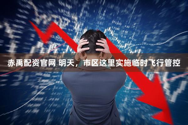 赤禹配资官网 明天，市区这里实施临时飞行管控