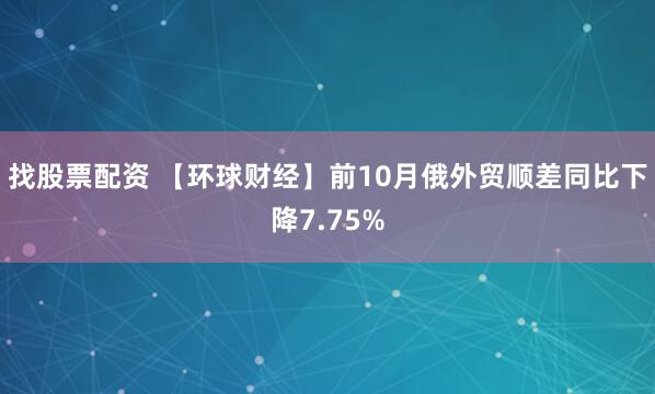 找股票配资 【环球财经】前10月俄外贸顺差同比下降7.75%