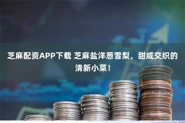 芝麻配资APP下载 芝麻盐洋葱雪梨，甜咸交织的清新小菜！