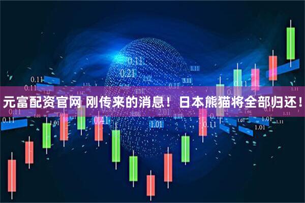 元富配资官网 刚传来的消息！日本熊猫将全部归还！