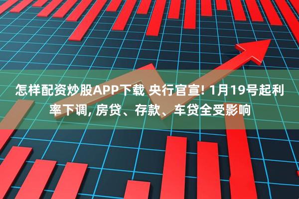 怎样配资炒股APP下载 央行官宣! 1月19号起利率下调, 房贷、存款、车贷全受影响