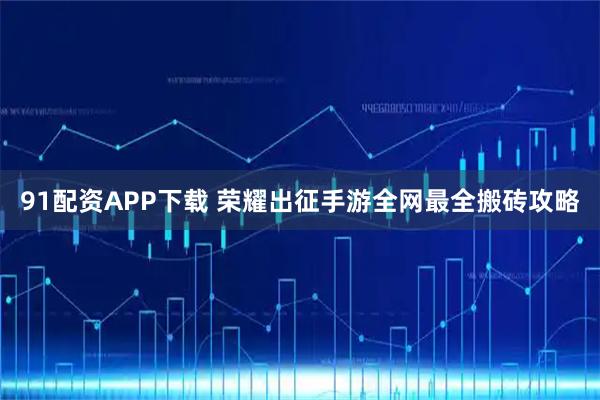 91配资APP下载 荣耀出征手游全网最全搬砖攻略