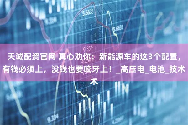 天诚配资官网 真心劝你：新能源车的这3个配置，有钱必须上，没钱也要咬牙上！_高压电_电池_技术