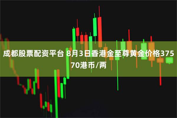 成都股票配资平台 8月3日香港金至尊黄金价格37570港币/两