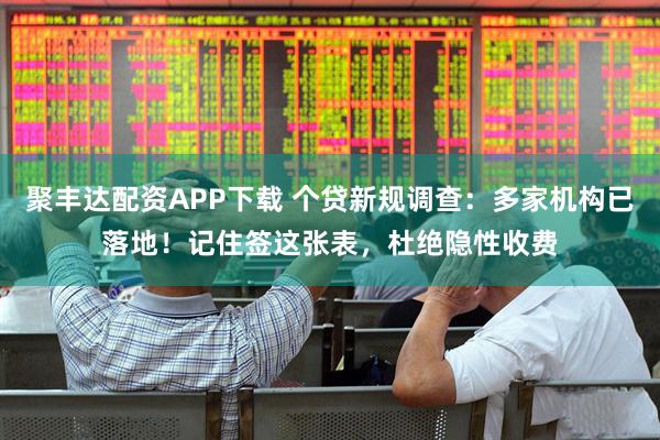聚丰达配资APP下载 个贷新规调查：多家机构已落地！记住签这张表，杜绝隐性收费